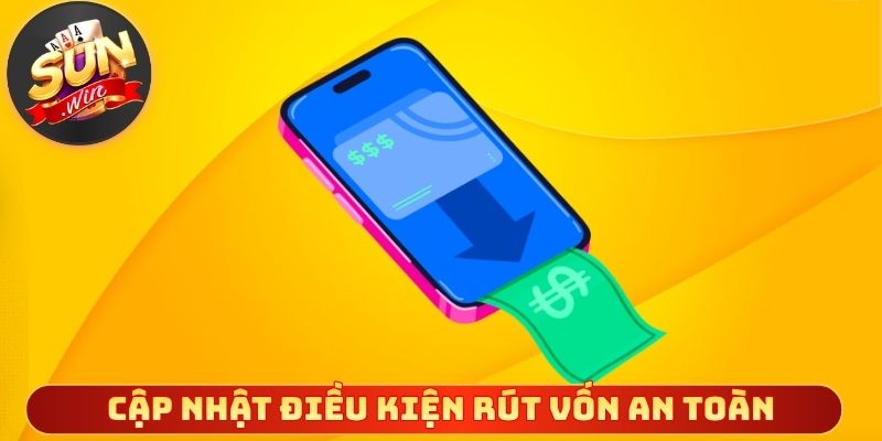 Chính sách cập nhật điều kiện rút vốn an toàn
