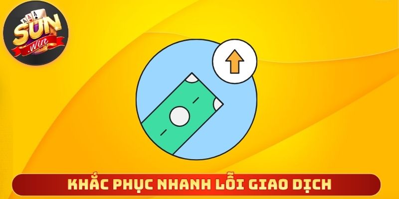 Khắc phục nhanh lỗi giao dịch để đảm bảo trải nghiệm