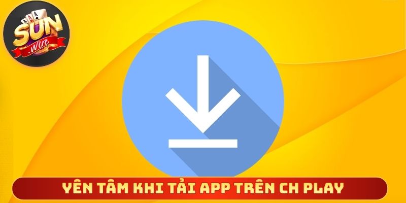 Người chơi yên tâm khi tải app trên CH Play
