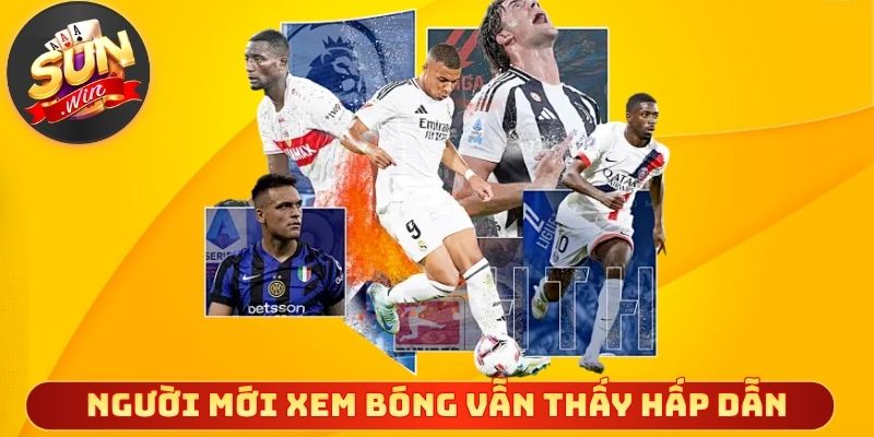 Người mới xem bóng vẫn thấy hấp dẫn ngay