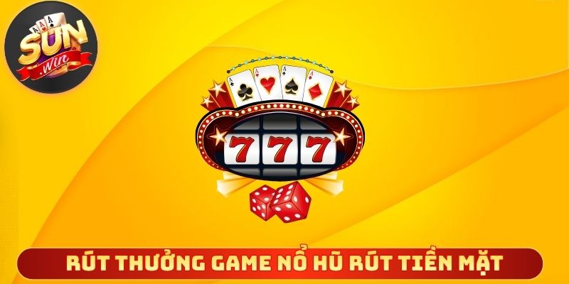 Rút thưởng game nổ hũ rút tiền mặt nhanh chóng an toàn