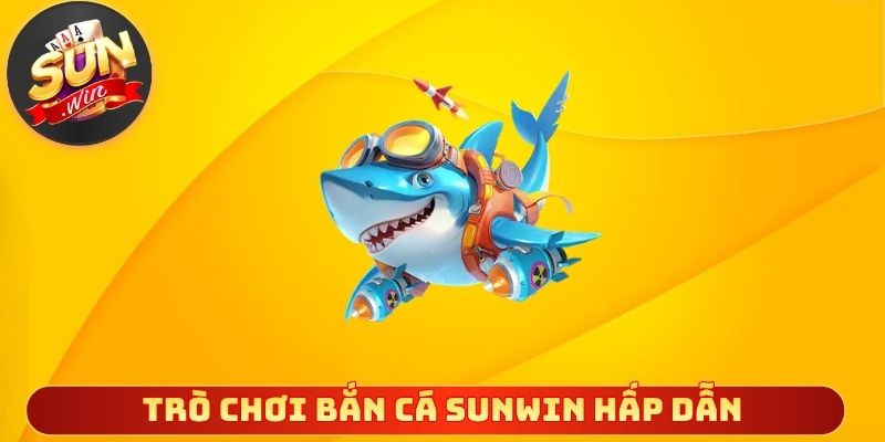 Trò chơi bắn cá Sunwin hấp dẫn từng khoảnh khắc