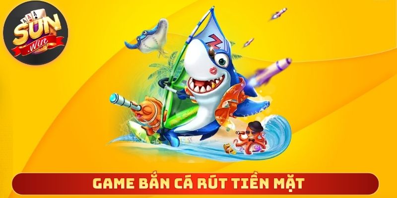 Game Bắn Cá Rút Tiền Mặt