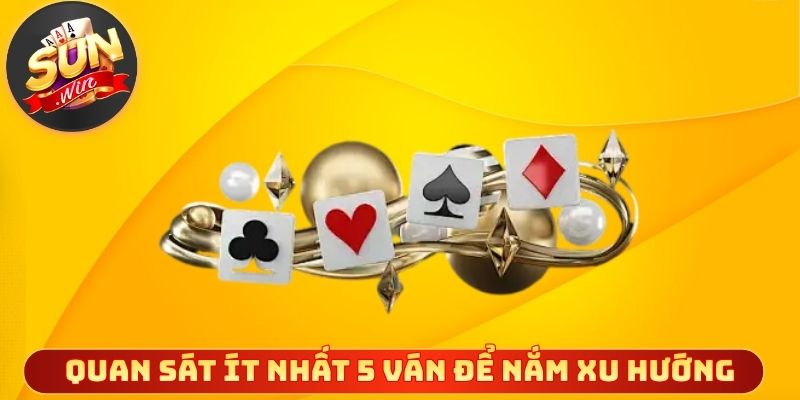 Quan sát kỹ ít nhất 5 ván đầu để nắm xu hướng