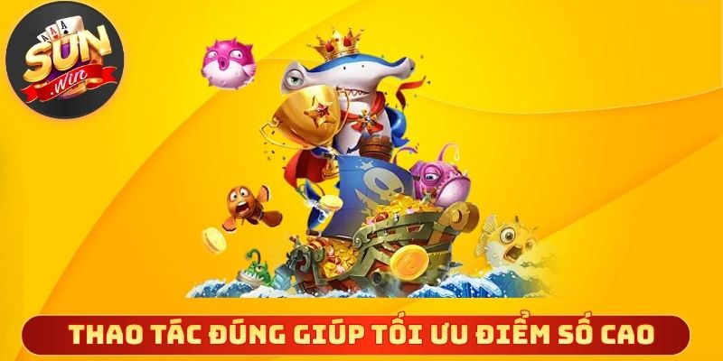 Thao tác đúng giúp tối ưu điểm số cao